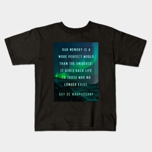 Guy de Maupassant portrait and quote: Our memory is a more perfect world than the universe: it gives back life to those who no longer exist. Kids T-Shirt